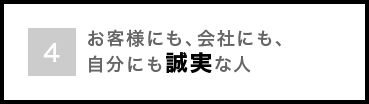 お客様にも、会社にも、自分にも誠実な人